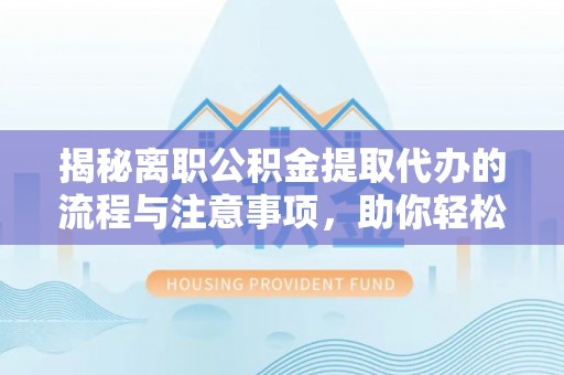 句容揭秘离职公积金提取代办的流程与注意事项，助你轻松拿回属于你的钱！