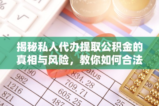 句容揭秘私人代办提取公积金的真相与风险，教你如何合法高效操作