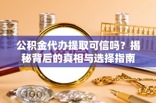 句容公积金代办提取可信吗？揭秘背后的真相与选择指南