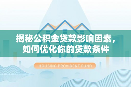 句容揭秘公积金贷款影响因素，如何优化你的贷款条件