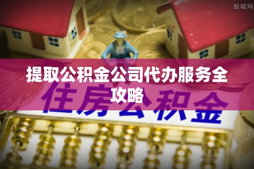 句容提取公积金公司代办服务全攻略