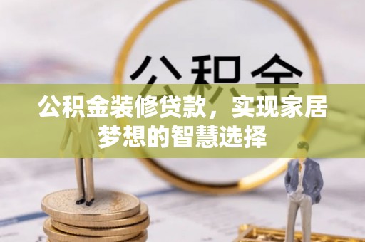 句容公积金装修贷款，实现家居梦想的智慧选择