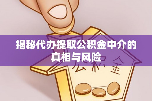 句容揭秘代办提取公积金中介的真相与风险