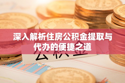 句容深入解析住房公积金提取与代办的便捷之道
