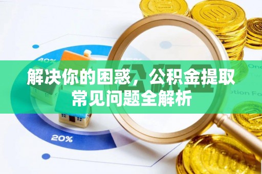 句容解决你的困惑，公积金提取常见问题全解析