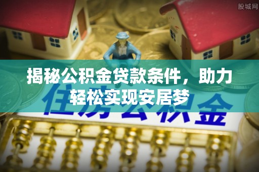 句容揭秘公积金贷款条件，助力轻松实现安居梦