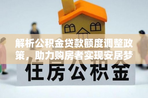 句容解析公积金贷款额度调整政策，助力购房者实现安居梦想
