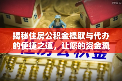 句容揭秘住房公积金提取与代办的便捷之道，让您的资金流动更高效