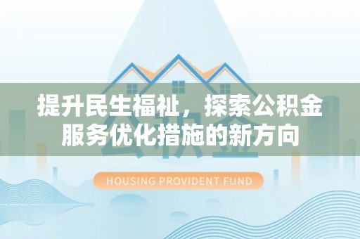 句容提升民生福祉，探索公积金服务优化措施的新方向