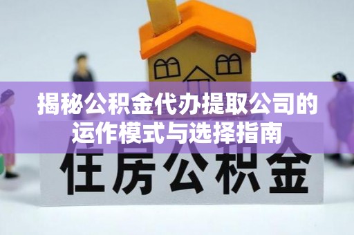 句容揭秘公积金代办提取公司的运作模式与选择指南