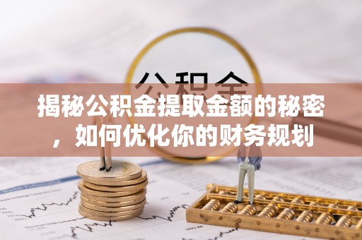 句容揭秘公积金提取金额的秘密，如何优化你的财务规划