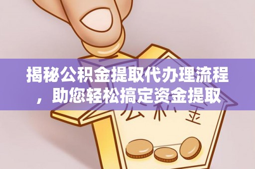 句容揭秘公积金提取代办理流程，助您轻松搞定资金提取