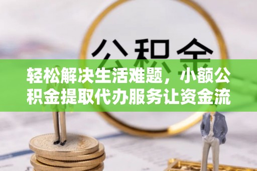 句容轻松解决生活难题，小额公积金提取代办服务让资金流动更便捷