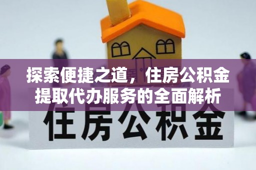 句容探索便捷之道，住房公积金提取代办服务的全面解析