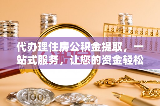句容代办理住房公积金提取，一站式服务，让您的资金轻松到账