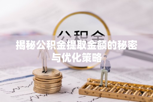 句容揭秘公积金提取金额的秘密与优化策略