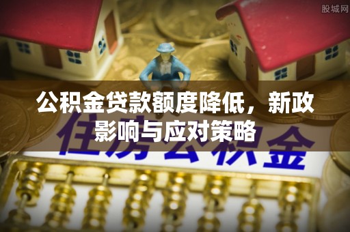 句容公积金贷款额度降低，新政影响与应对策略