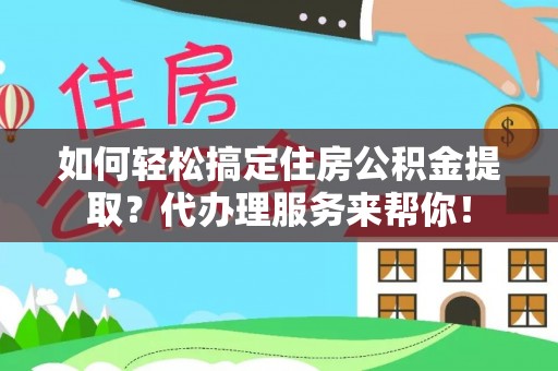 句容如何轻松搞定住房公积金提取？代办理服务来帮你！