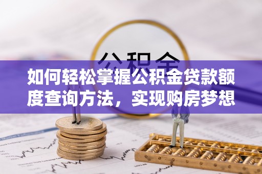 句容如何轻松掌握公积金贷款额度查询方法，实现购房梦想？