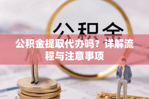 句容公积金提取代办吗？详解流程与注意事项