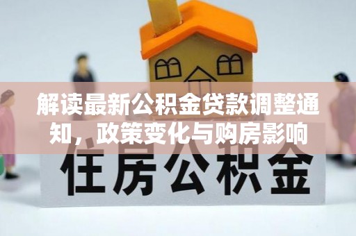 句容解读最新公积金贷款调整通知，政策变化与购房影响