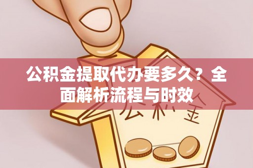 句容公积金提取代办要多久？全面解析流程与时效