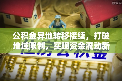 句容公积金异地转移接续，打破地域限制，实现资金流动新纪元