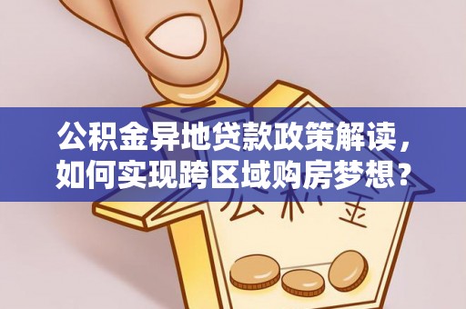 句容公积金异地贷款政策解读，如何实现跨区域购房梦想？