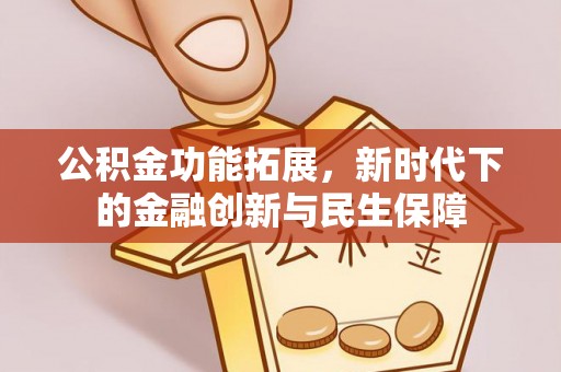 句容公积金功能拓展，新时代下的金融创新与民生保障