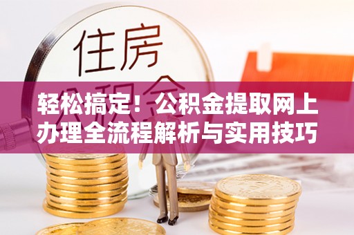 句容轻松搞定！公积金提取网上办理全流程解析与实用技巧