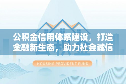 句容公积金信用体系建设，打造金融新生态，助力社会诚信发展