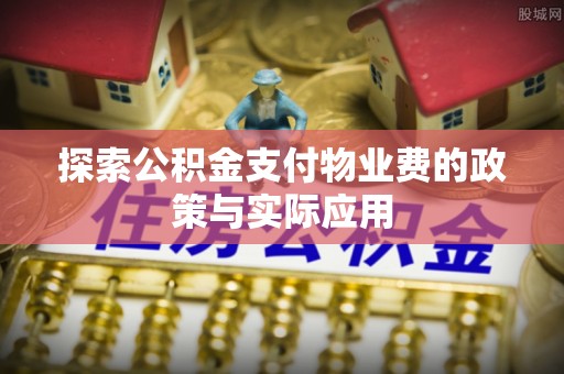 句容探索公积金支付物业费的政策与实际应用