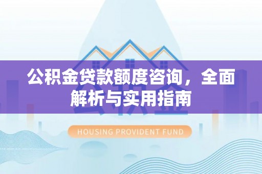 句容公积金贷款额度咨询，全面解析与实用指南