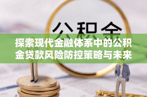 句容探索现代金融体系中的公积金贷款风险防控策略与未来发展趋势