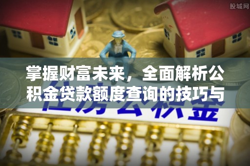 句容掌握财富未来，全面解析公积金贷款额度查询的技巧与策略