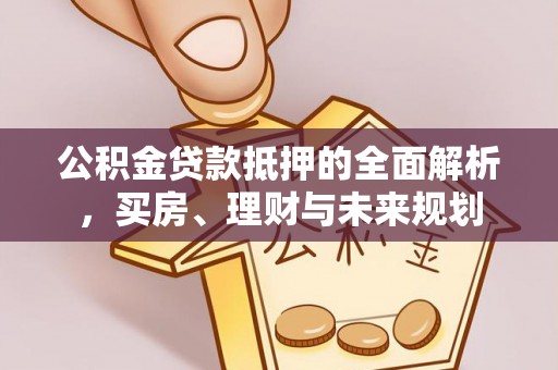 句容公积金贷款抵押的全面解析，买房、理财与未来规划