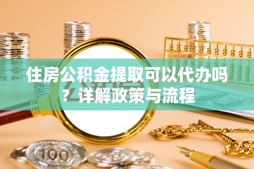 句容住房公积金提取可以代办吗？详解政策与流程