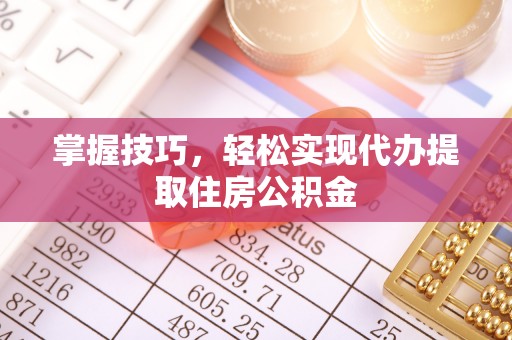 句容掌握技巧，轻松实现代办提取住房公积金