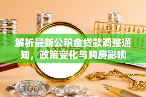 句容解析最新公积金贷款调整通知，政策变化与购房影响