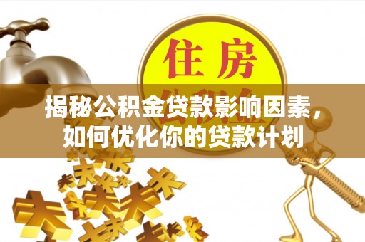 句容揭秘公积金贷款影响因素，如何优化你的贷款计划