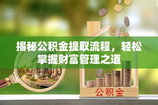 句容揭秘公积金提取流程，轻松掌握财富管理之道