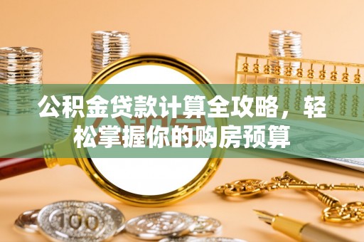句容公积金贷款计算全攻略，轻松掌握你的购房预算