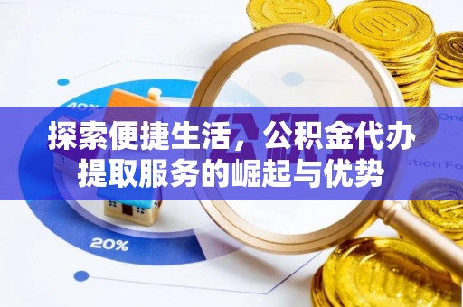 句容探索便捷生活，公积金代办提取服务的崛起与优势