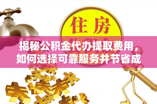 句容揭秘公积金代办提取费用，如何选择可靠服务并节省成本