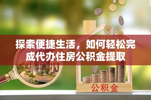 句容探索便捷生活，如何轻松完成代办住房公积金提取