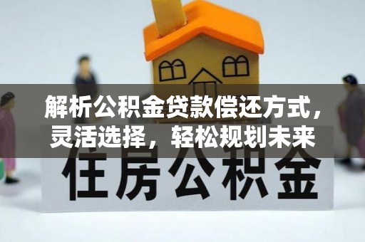 句容解析公积金贷款偿还方式，灵活选择，轻松规划未来