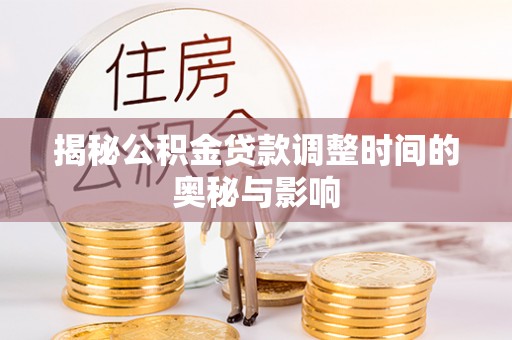 句容揭秘公积金贷款调整时间的奥秘与影响