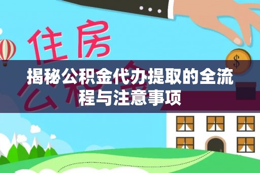 句容揭秘公积金代办提取的全流程与注意事项