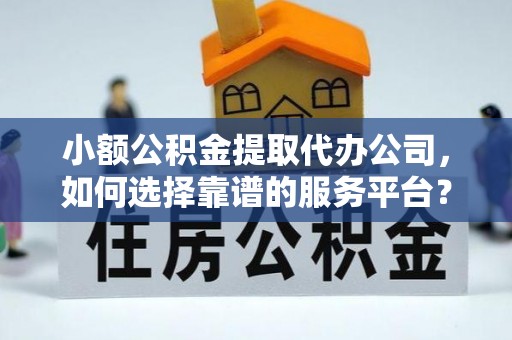 句容小额公积金提取代办公司，如何选择靠谱的服务平台？