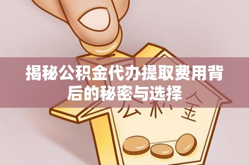 句容揭秘公积金代办提取费用背后的秘密与选择
